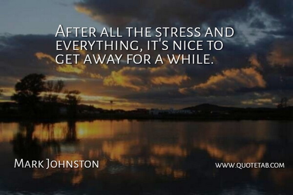 Mark Johnston Quote About Nice, Stress: After All The Stress And...