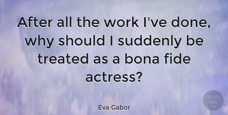 Eva Gabor Quote About Done, Actresses, Should: After All The Work Ive...