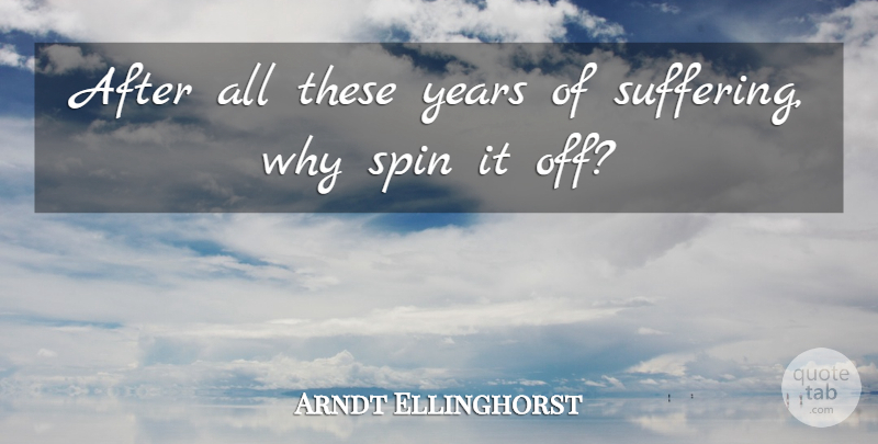 Arndt Ellinghorst Quote About Spin, Suffering: After All These Years Of...