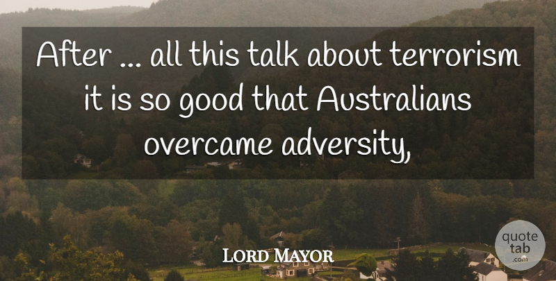 Lord Mayor Quote About Good, Overcame, Talk, Terrorism: After All This Talk About...
