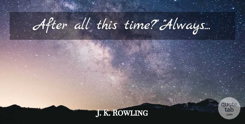 J. K. Rowling Quote About Fly Away, Deathly Hallows, Harry Potter Series: After All This Time Always...