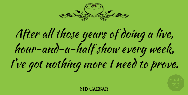 Sid Caesar Quote About Years, Half, Needs: After All Those Years Of...