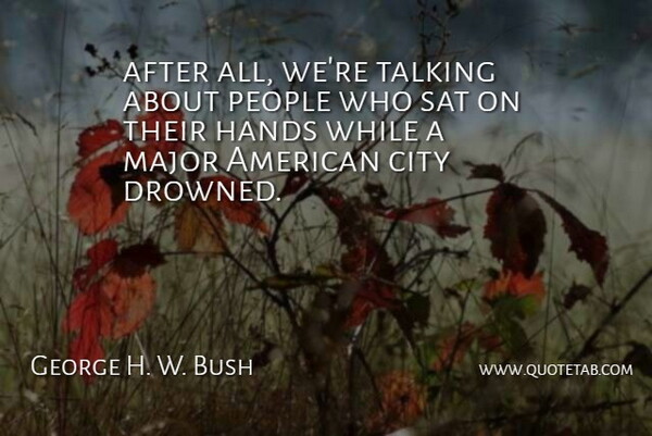 George H. W. Bush Quote About City, Hands, Major, People, Sat: After All Were Talking About...