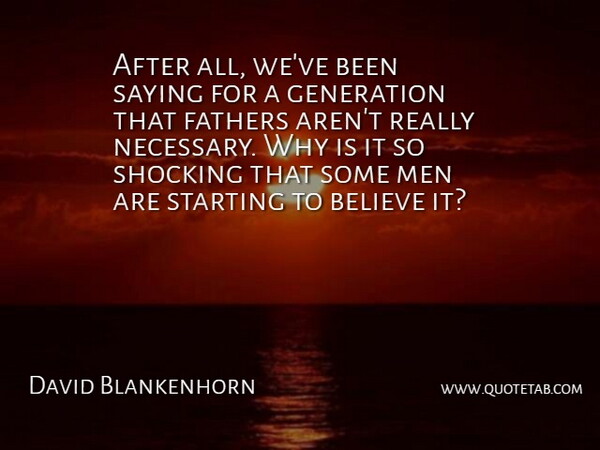 David Blankenhorn Quote About Believe, Fathers, Generation, Men, Saying: After All Weve Been Saying...