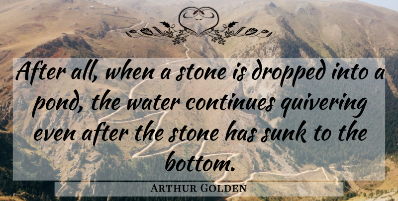 Arthur Golden Quote About Fear, Water, Stones: After All When A Stone...