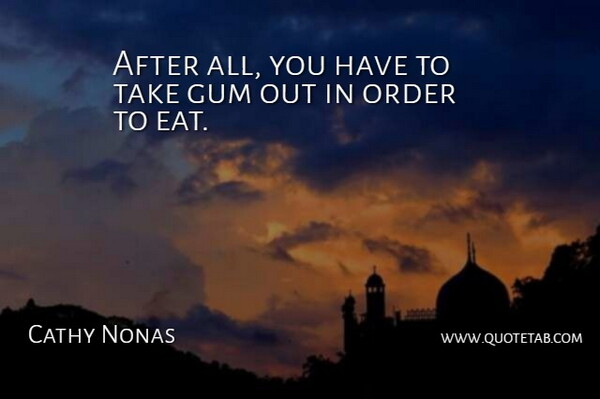 Cathy Nonas Quote About Gum, Order: After All You Have To...