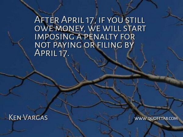 Ken Vargas Quote About April, Filing, Imposing, Owe, Paying: After April 17 If You...