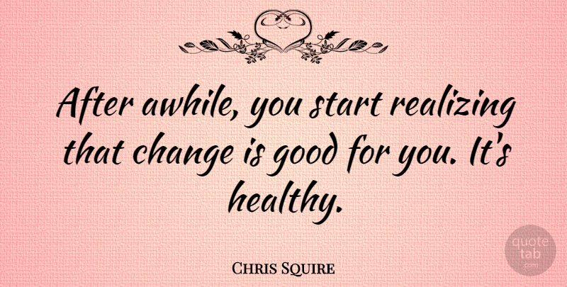 Chris Squire Quote About Change, Good, Realizing: After Awhile You Start Realizing...