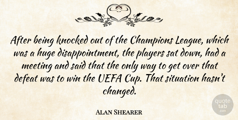 Alan Shearer Quote About Champions, Defeat, Huge, Knocked, Meeting: After Being Knocked Out Of...