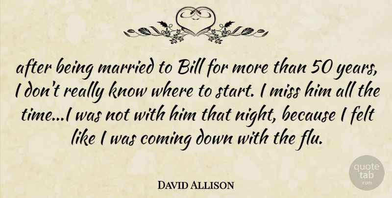 David Allison Quote About Bill, Coming, Felt, Married, Miss: After Being Married To Bill...
