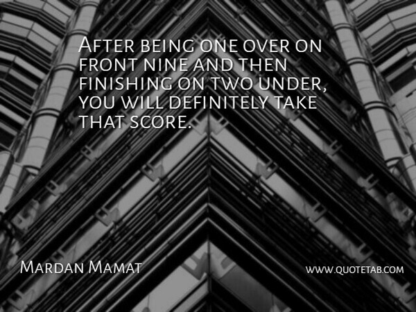Mardan Mamat Quote About Definitely, Finishing, Front, Nine: After Being One Over On...