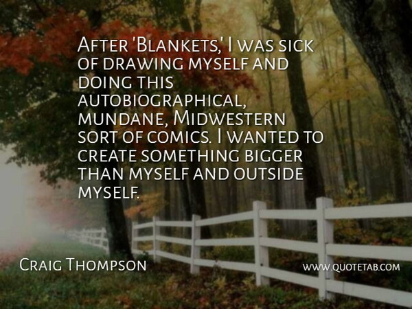 Craig Thompson Quote About Bigger, Outside, Sort: After Blankets I Was Sick...
