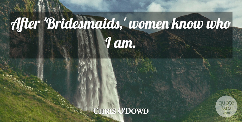 Chris O'Dowd Quote About Who I Am, Bridesmaids, Knows: After Bridesmaids Women Know Who...