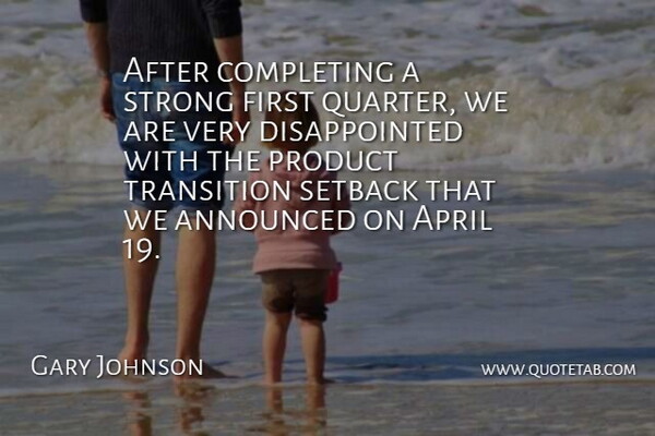 Gary Johnson Quote About Announced, April, Completing, Product, Strong: After Completing A Strong First...