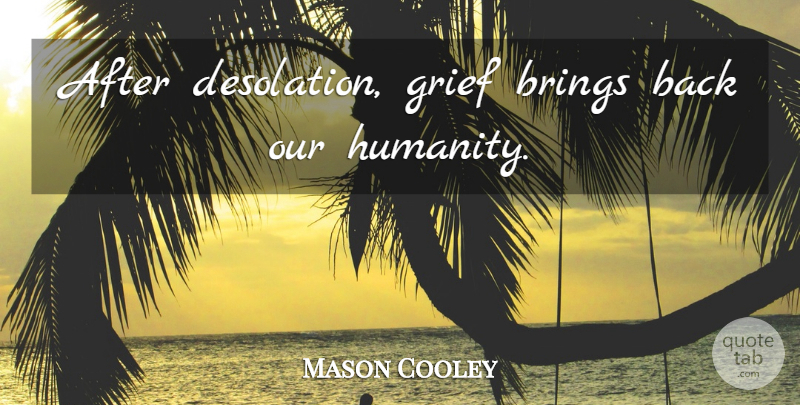 Mason Cooley Quote About Grief, Humanity, Desolation: After Desolation Grief Brings Back...