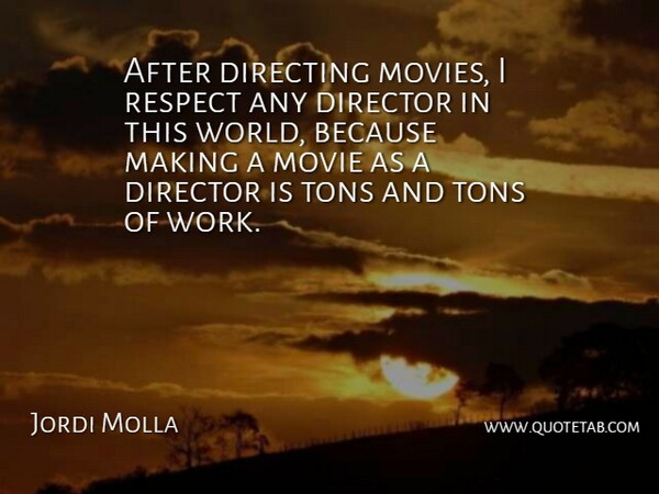 Jordi Molla Quote About World, Directing Movies, Directors: After Directing Movies I Respect...