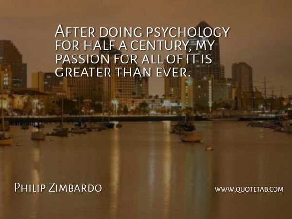 Philip Zimbardo Quote About Passion, Psychology, Half: After Doing Psychology For Half...
