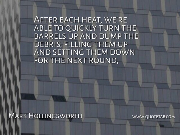 Mark Hollingsworth Quote About Barrels, Dump, Filling, Next, Quickly: After Each Heat Were Able...