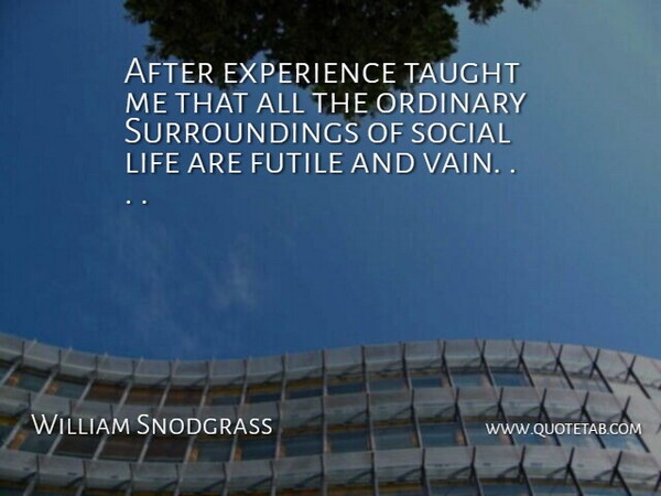 William Snodgrass Quote About Experience, Futile, Life, Ordinary, Social: After Experience Taught Me That...