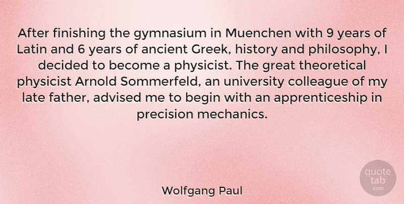 Wolfgang Paul Quote About Advised, Ancient, Arnold, Begin, Colleague: After Finishing The Gymnasium In...