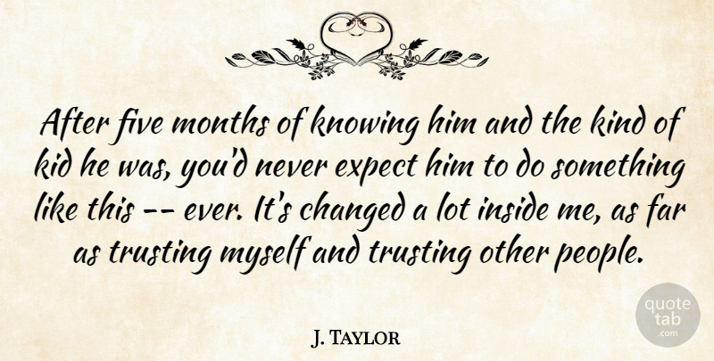 J. Taylor Quote About Changed, Expect, Far, Five, Inside: After Five Months Of Knowing...