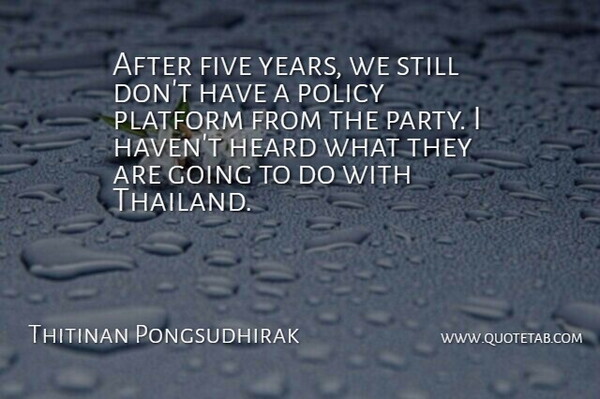 Thitinan Pongsudhirak Quote About Five, Heard, Platform, Policy: After Five Years We Still...
