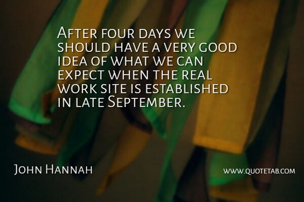 John Hannah Quote About Days, Expect, Four, Good, Late: After Four Days We Should...