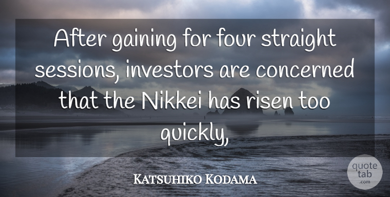Katsuhiko Kodama Quote About Concerned, Four, Gaining, Investors, Risen: After Gaining For Four Straight...