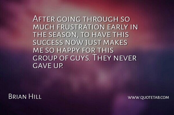 Brian Hill Quote About Early, Gave, Group, Happy, Success: After Going Through So Much...