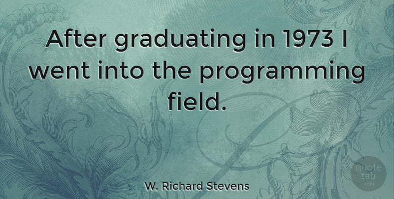 W. Richard Stevens Quote About Fields, Graduates, Programming: After Graduating In 1973 I...