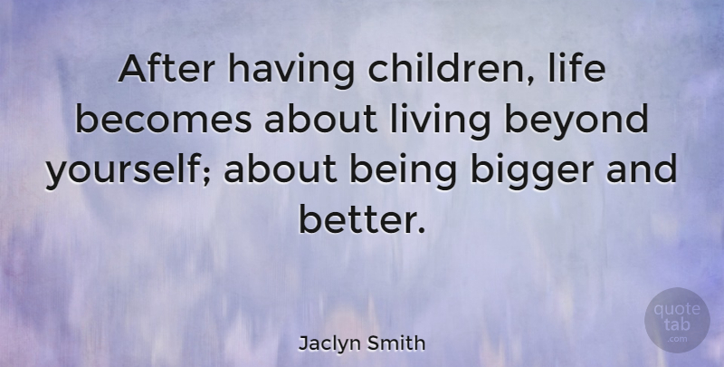 Jaclyn Smith Quote About Children, Bigger And Better, Bigger: After Having Children Life Becomes...