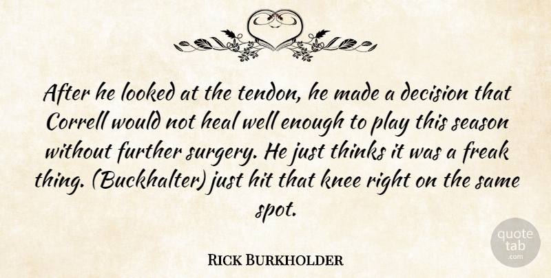 Rick Burkholder Quote About Decision, Freak, Further, Heal, Hit: After He Looked At The...