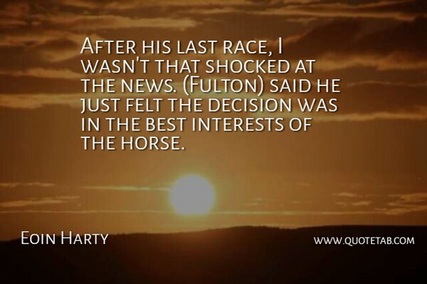 Eoin Harty Quote About Best, Decision, Felt, Interests, Last: After His Last Race I...