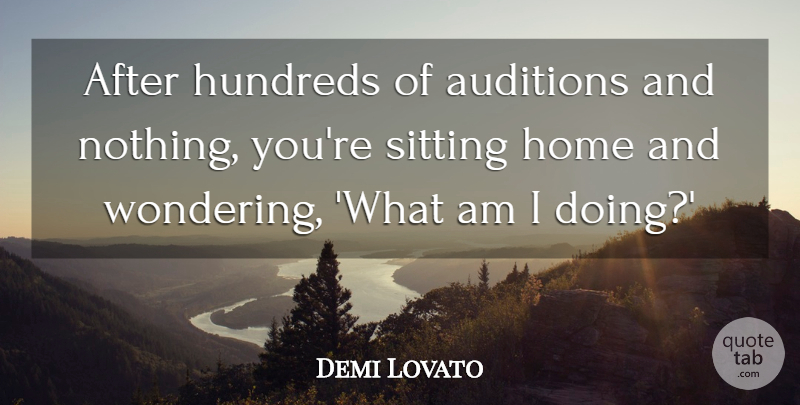 Demi Lovato Quote About Home, Sitting, Auditions: After Hundreds Of Auditions And...