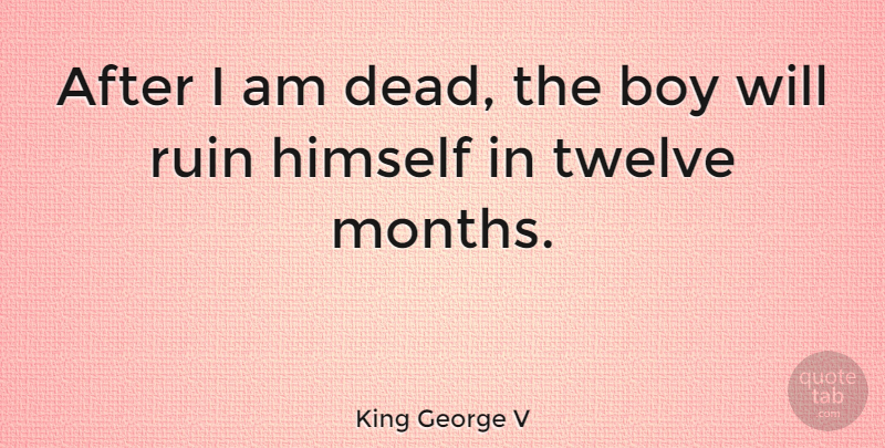 King George V Quote About Himself, Twelve: After I Am Dead The...