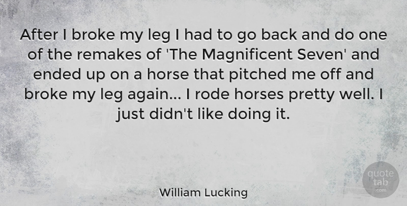 William Lucking Quote About Horse, Legs, Seven: After I Broke My Leg...
