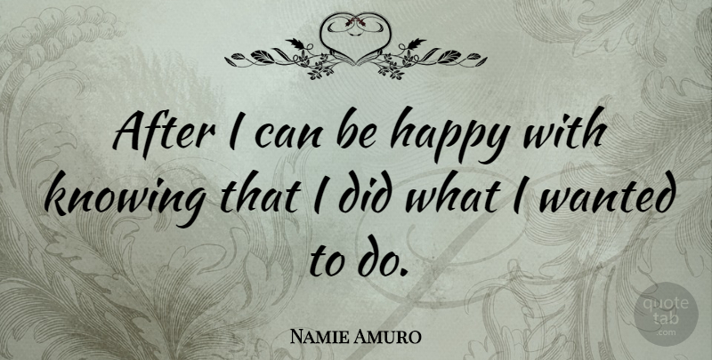 Namie Amuro Quote About Knowing, Wanted, I Can: After I Can Be Happy...