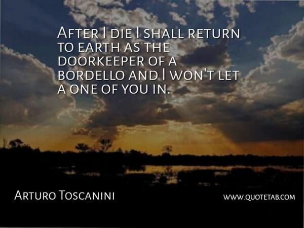Arturo Toscanini Quote About Die, Earth, Return, Shall: After I Die I Shall...