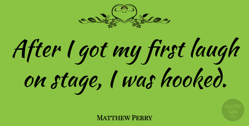 Matthew Perry Quote About Laughing, Firsts, Stage: After I Got My First...