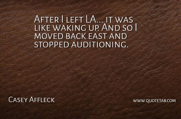 Casey Affleck Quote About Wake Up, Waking, East: After I Left La It...