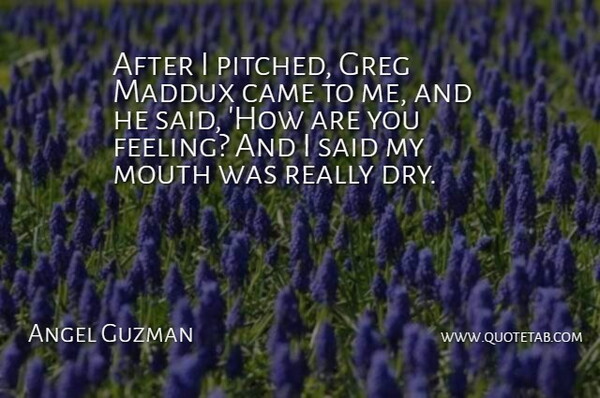 Angel Guzman Quote About Came, Mouth: After I Pitched Greg Maddux...