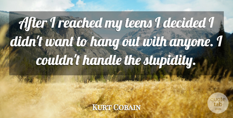 Kurt Cobain Quote About Stupidity, Want, Teens: After I Reached My Teens...