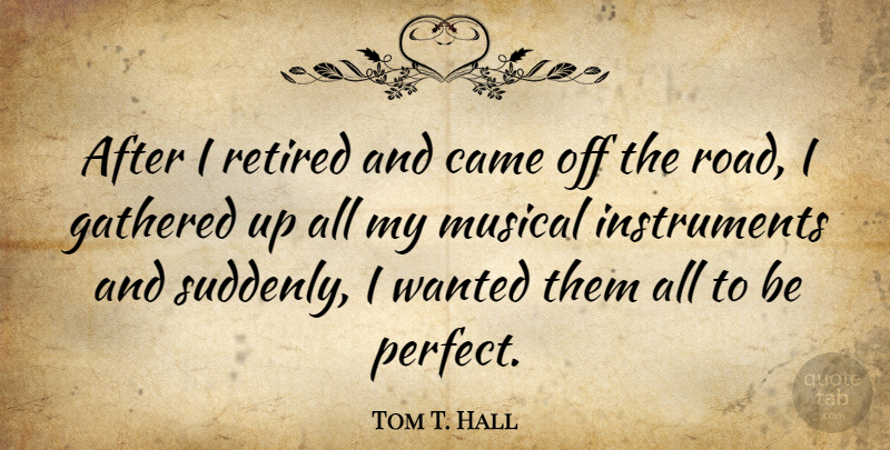 Tom T. Hall Quote About Perfect, Musical, Instruments: After I Retired And Came...
