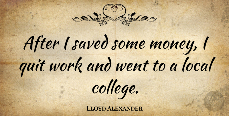 Lloyd Alexander Quote About College, Quitting, I Quit: After I Saved Some Money...