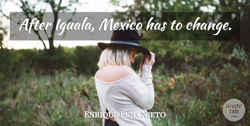 Enrique Pena Nieto Quote About Change, Mexico: After Iguala Mexico Has To...