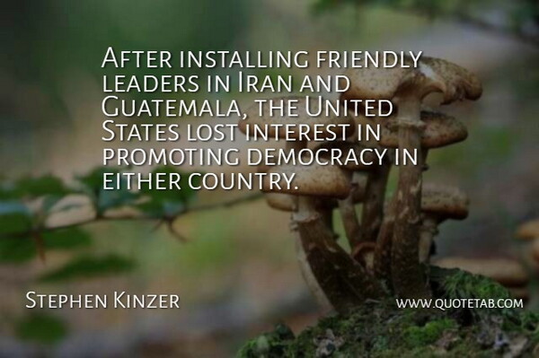 Stephen Kinzer Quote About Either, Friendly, Interest, Iran, Promoting: After Installing Friendly Leaders In...