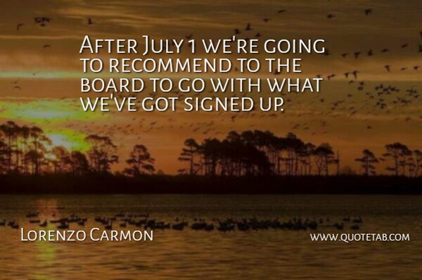 Lorenzo Carmon Quote About Board, July, Recommend, Signed: After July 1 Were Going...
