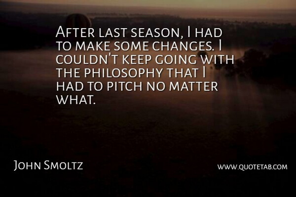 John Smoltz Quote About Last, Matter, Philosophy, Pitch: After Last Season I Had...