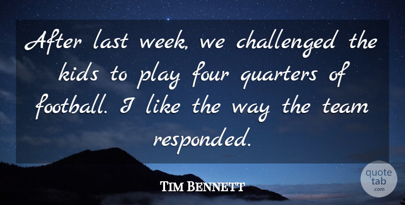 Tim Bennett Quote About Challenged, Four, Kids, Last, Quarters: After Last Week We Challenged...
