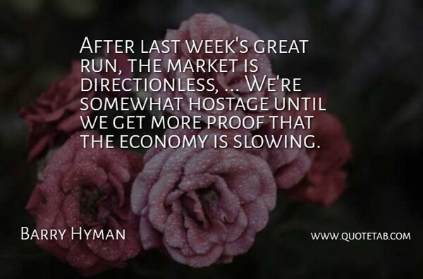 Barry Hyman Quote About Economy, Great, Hostage, Last, Market: After Last Weeks Great Run...
